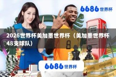 2026世界杯美加墨世界杯（美加墨世界杯48支球队）