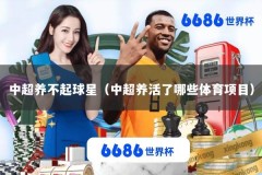 中超养不起球星（中超养活了哪些体育项目）