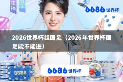 2026世界杯组国足（2026年世界杯国足能不能进）