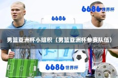 男篮亚洲杯小组积（男篮亚洲杯参赛队伍）