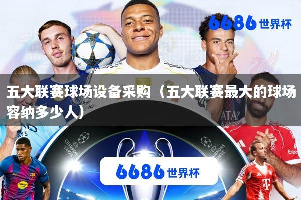 五大联赛球场设备采购(五大联赛最大的球场容纳多少人)