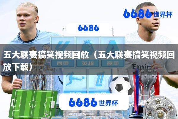 五大联赛搞笑视频回放(五大联赛搞笑视频回放下载)