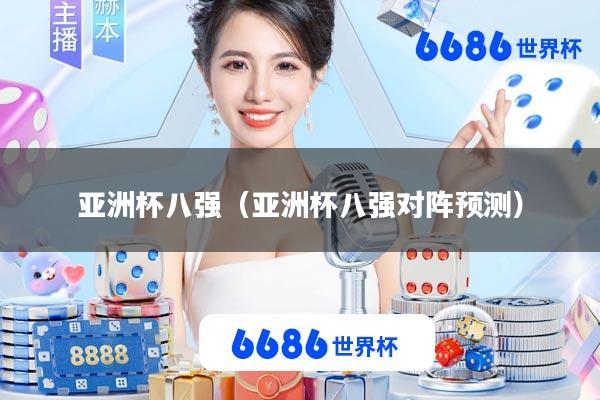 亚洲杯八强(亚洲杯八强对阵预测)