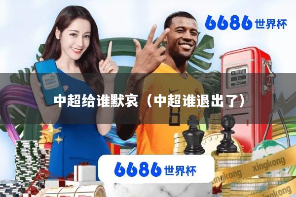 中超给谁默哀(中超谁退出了)